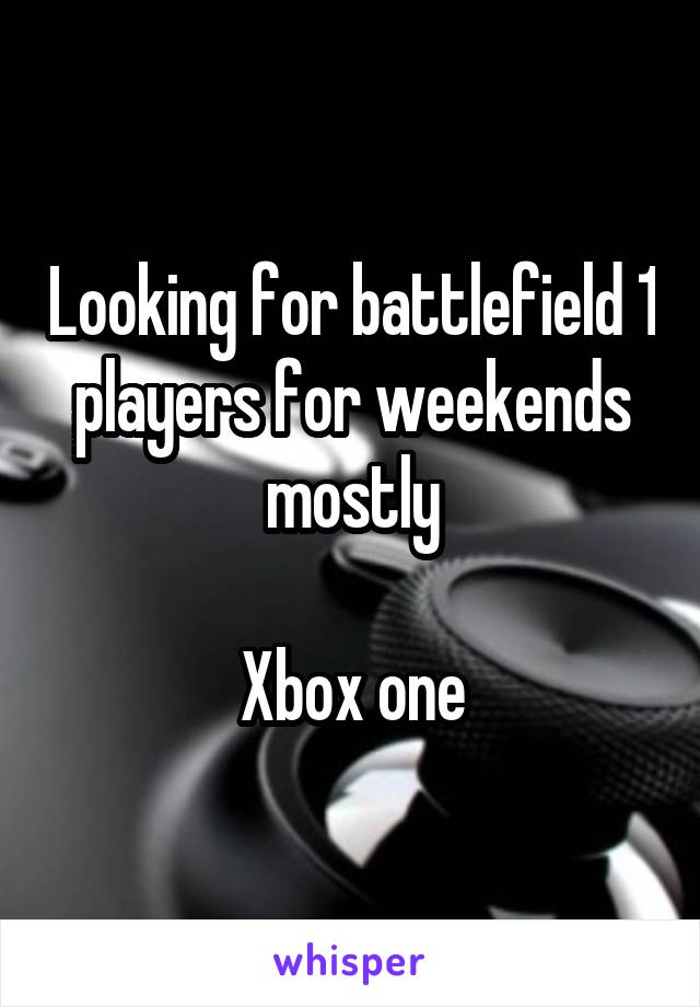 Looking for battlefield 1 players for weekends mostly

Xbox one