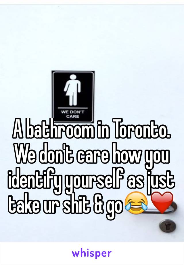 A bathroom in Toronto.
We don't care how you identify yourself as just take ur shit & go😂❤️
