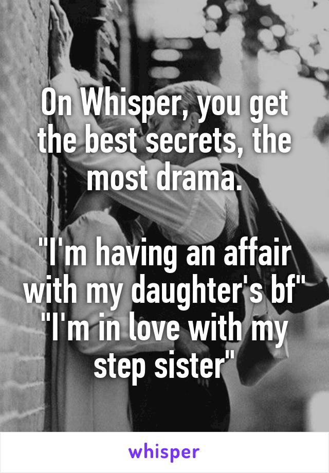 On Whisper, you get the best secrets, the most drama.

"I'm having an affair with my daughter's bf"
"I'm in love with my step sister"