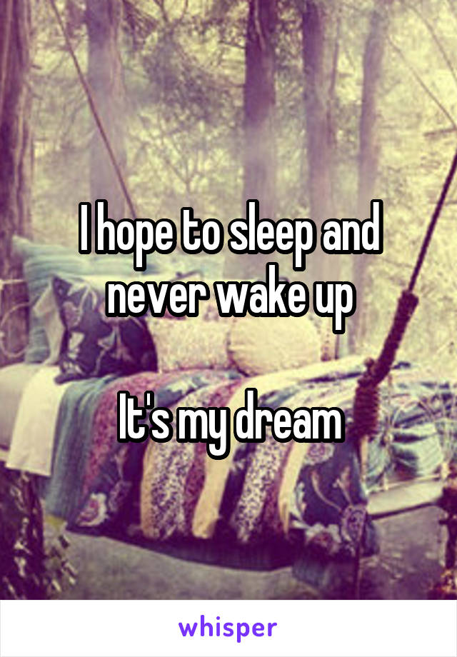 I hope to sleep and never wake up

It's my dream