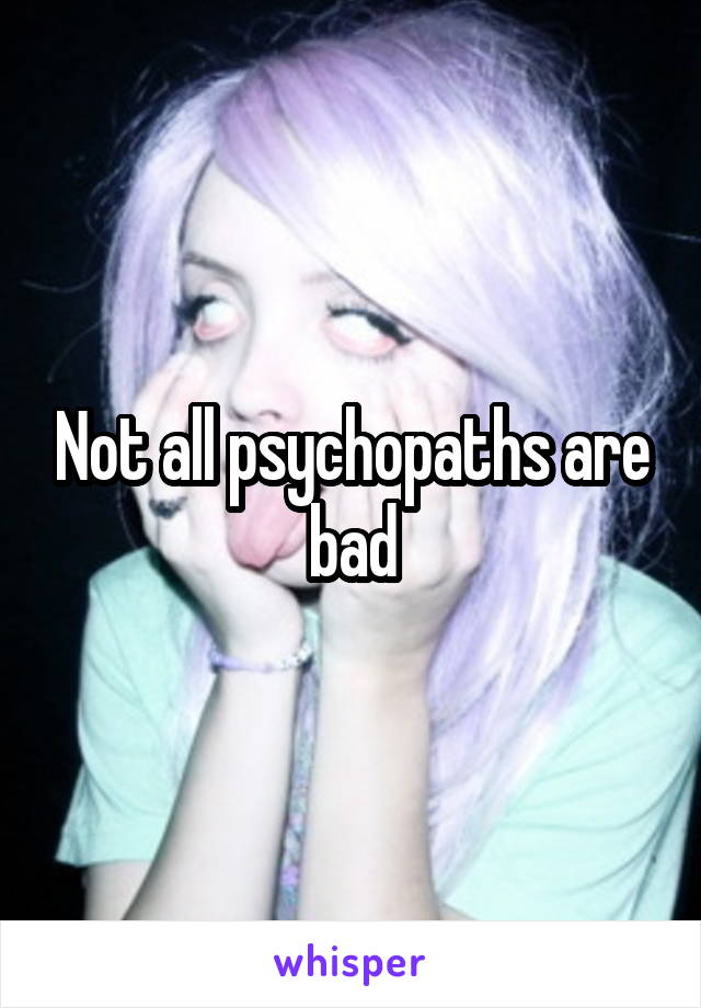 Not all psychopaths are bad