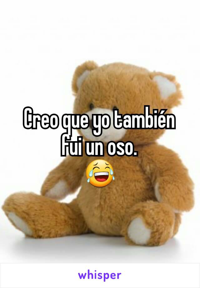 Creo que yo también fui un oso.
😂