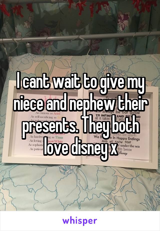 I cant wait to give my niece and nephew their presents. They both love disney x