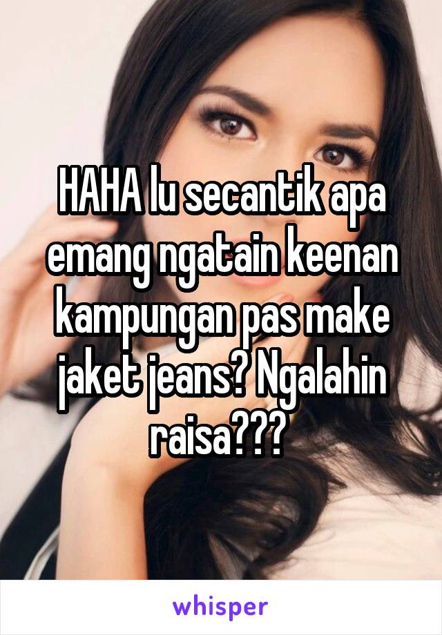 HAHA lu secantik apa emang ngatain keenan kampungan pas make jaket jeans? Ngalahin raisa??? 