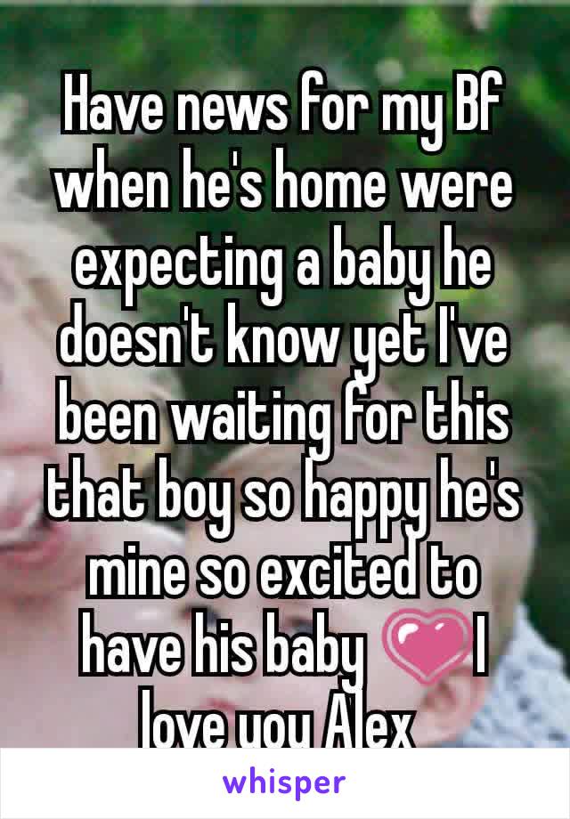 Have news for my Bf when he's home were expecting a baby he doesn't know yet I've been waiting for this that boy so happy he's mine so excited to have his baby 💗I love you Alex 