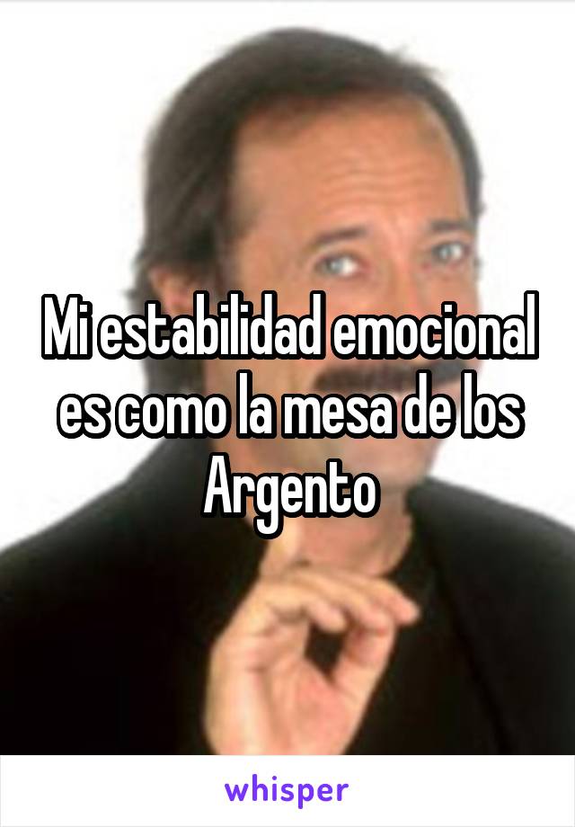 Mi estabilidad emocional es como la mesa de los Argento