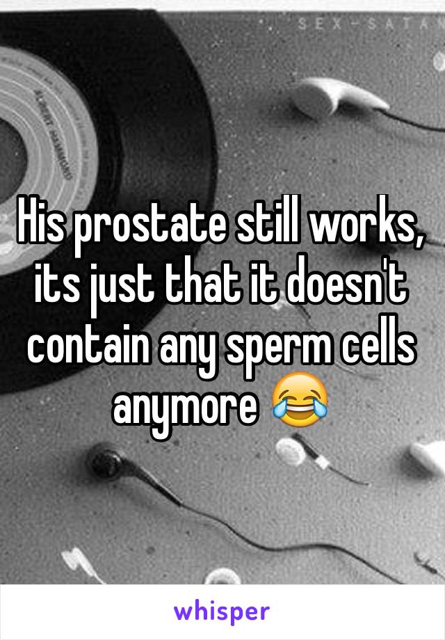 His prostate still works, its just that it doesn't contain any sperm cells anymore 😂