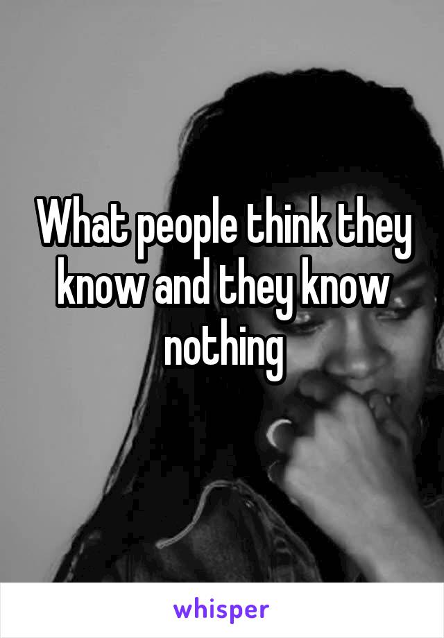 What people think they know and they know nothing
