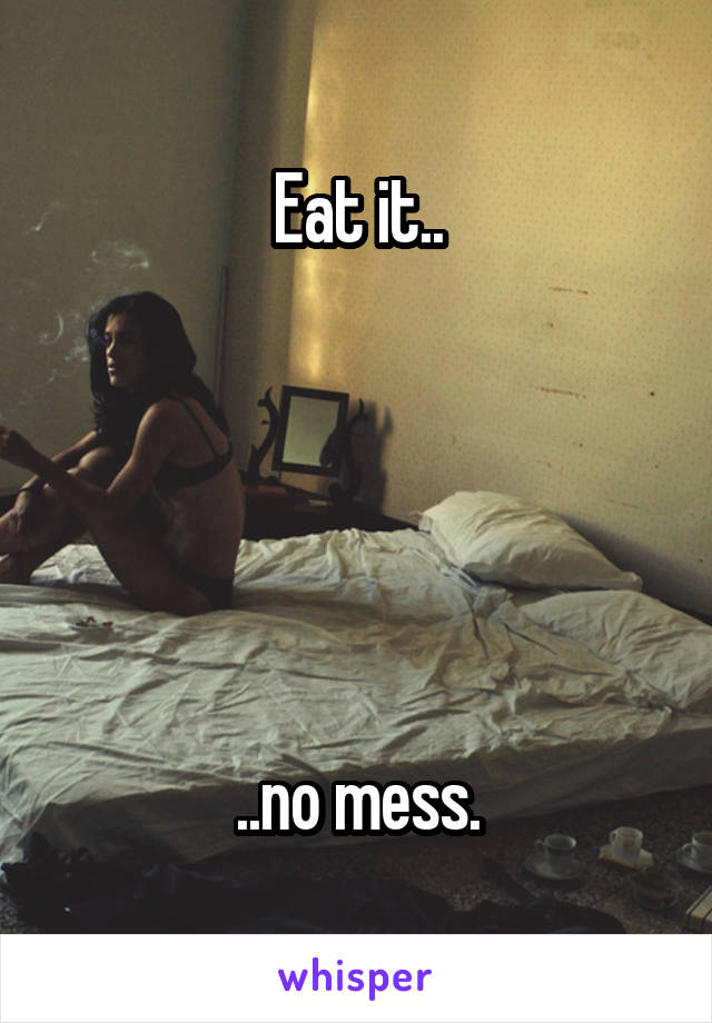 Eat it..





..no mess.