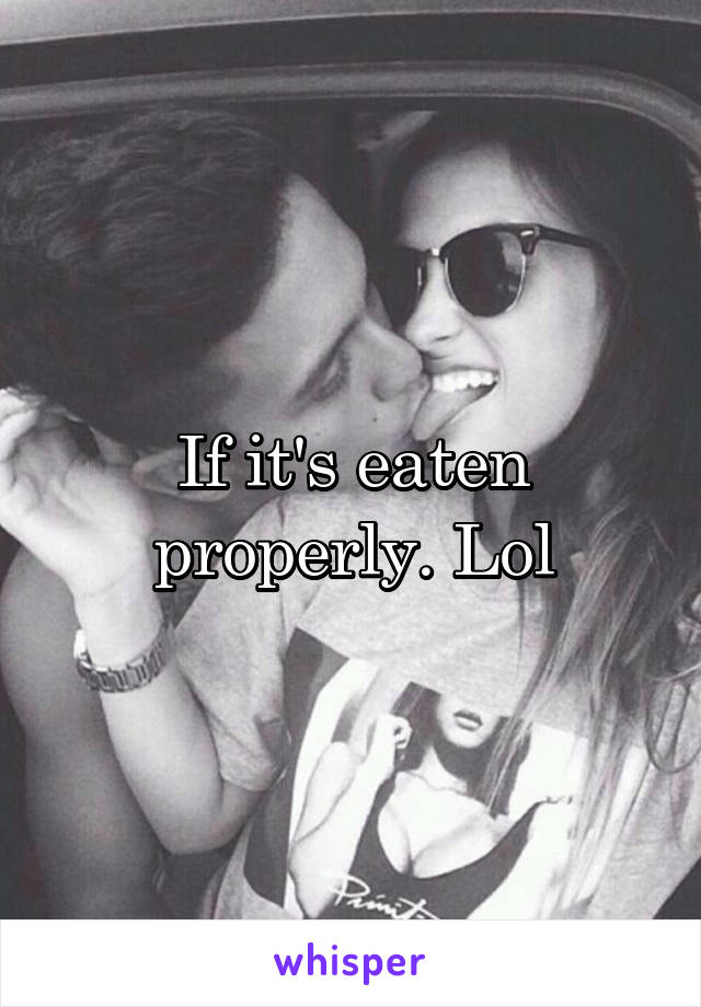 If it's eaten properly. Lol