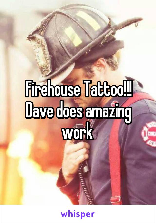 Firehouse Tattoo!!! Dave does amazing work 