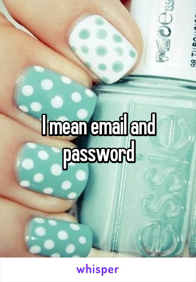 I mean email and password