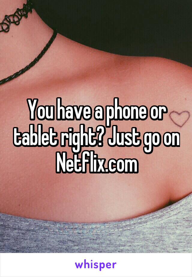 You have a phone or tablet right? Just go on Netflix.com