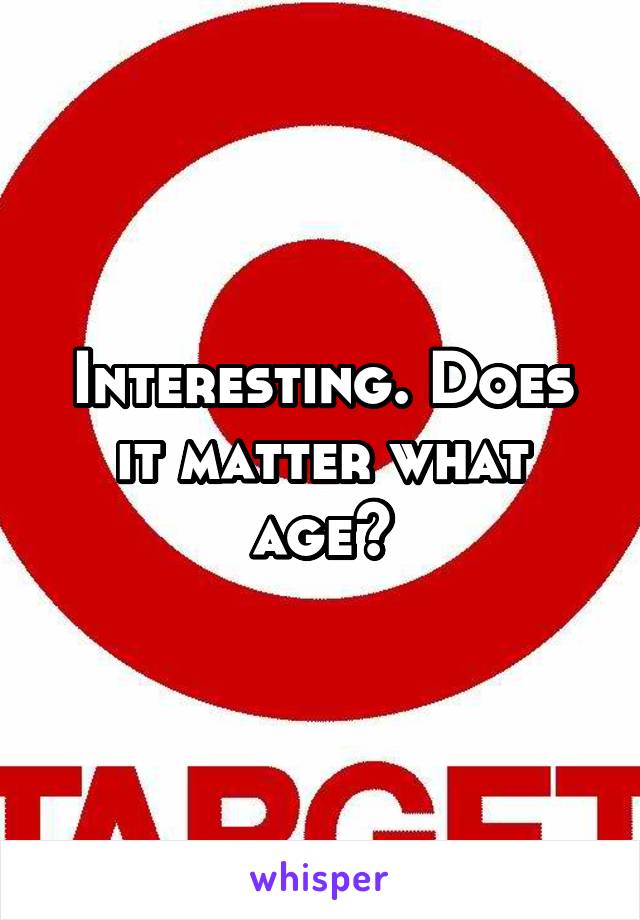 Interesting. Does it matter what age?