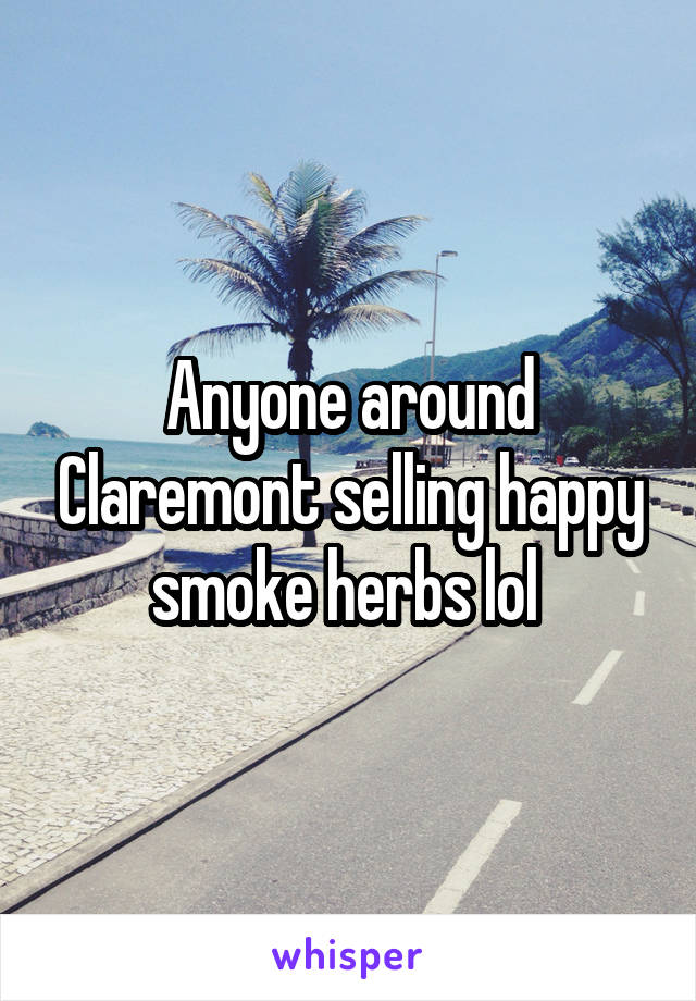 Anyone around Claremont selling happy smoke herbs lol 