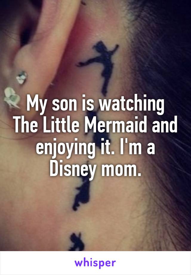 My son is watching The Little Mermaid and enjoying it. I'm a Disney mom.
