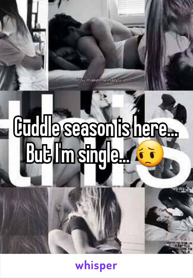 Cuddle season is here... But I'm single... 😔