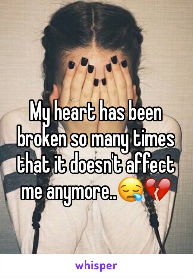 My heart has been broken so many times that it doesn't affect me anymore..😪💔