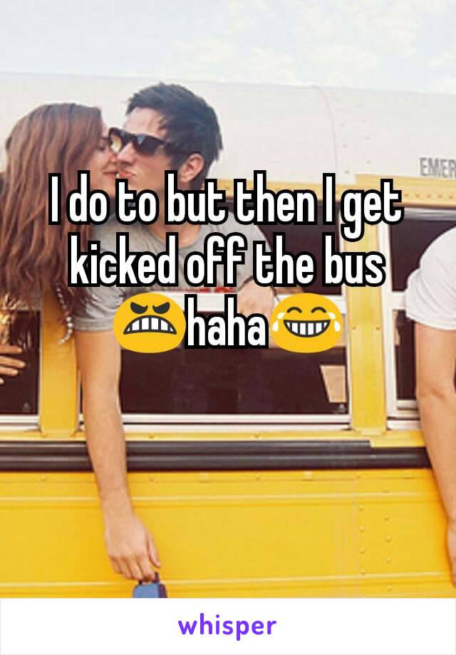 I do to but then I get kicked off the bus 😬haha😂