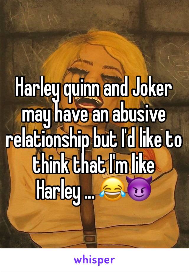 Harley quinn and Joker may have an abusive relationship but I'd like to think that I'm like Harley ... 😂😈