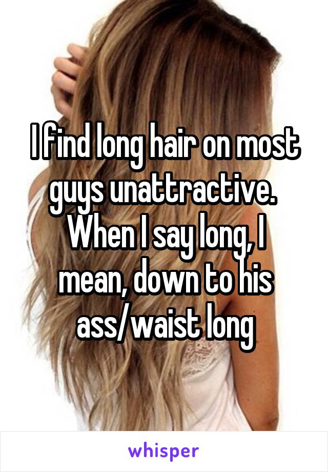 I find long hair on most guys unattractive. 
When I say long, I mean, down to his ass/waist long