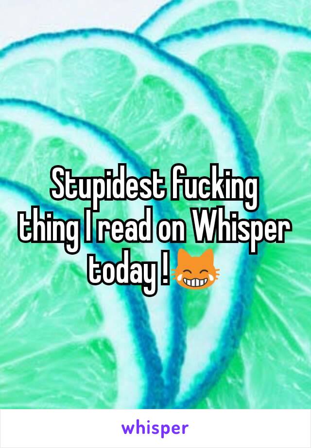 Stupidest fucking thing I read on Whisper today !😹