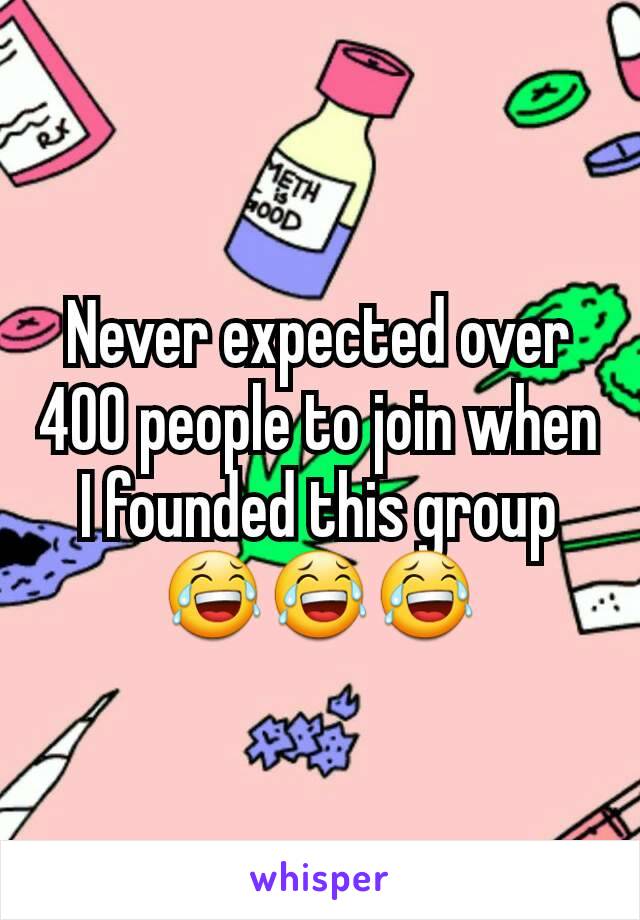 Never expected over 400 people to join when I founded this group 😂😂😂