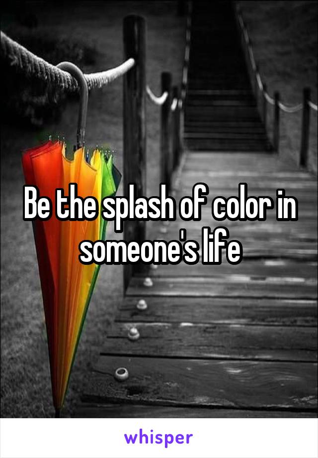 Be the splash of color in someone's life