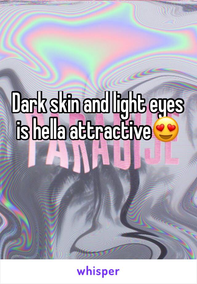 Dark skin and light eyes is hella attractive😍