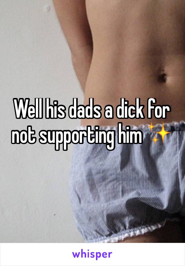 Well his dads a dick for not supporting him ✨