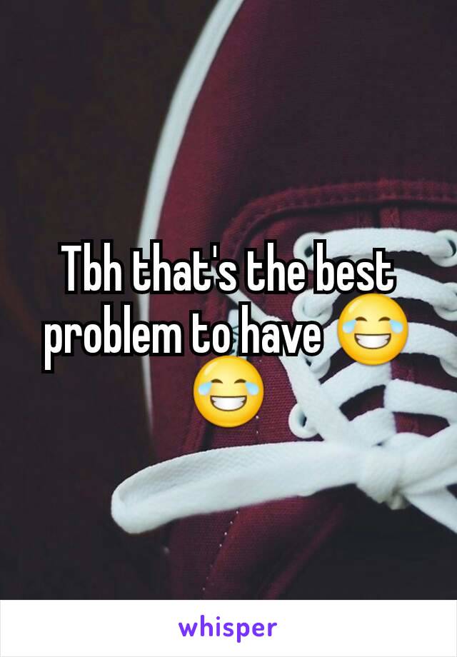 Tbh that's the best problem to have 😂😂