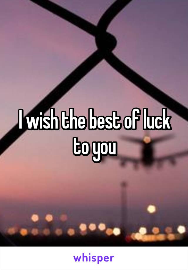 I wish the best of luck to you