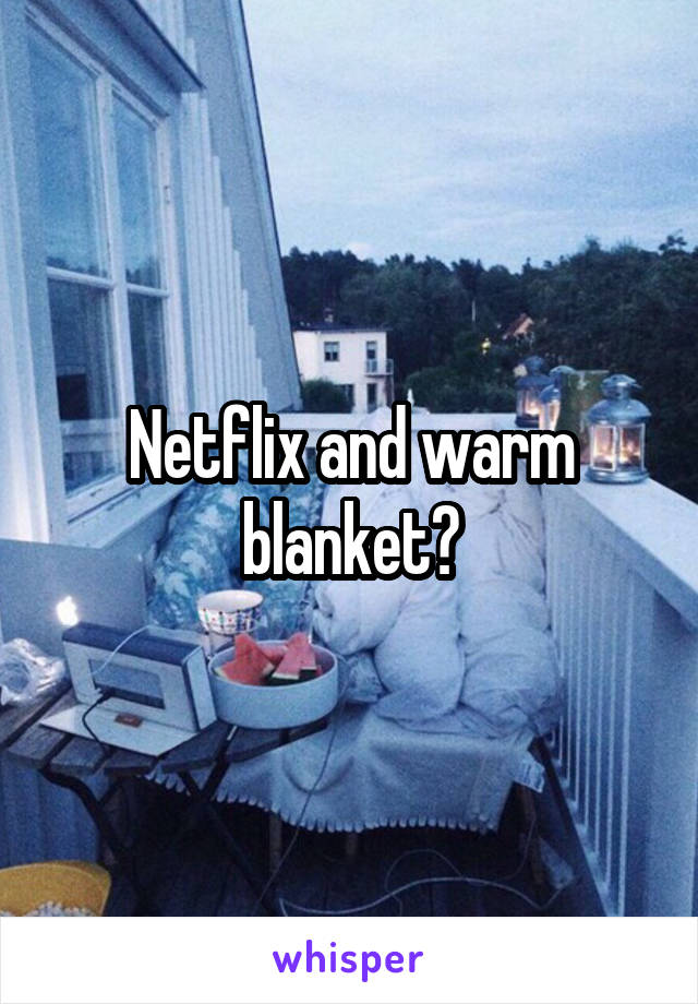 Netflix and warm blanket?