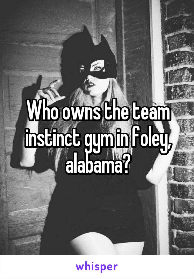 Who owns the team instinct gym in foley, alabama?