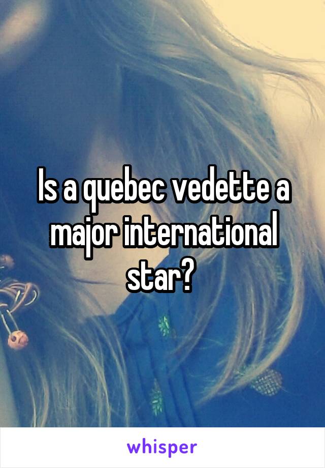 Is a quebec vedette a major international star? 