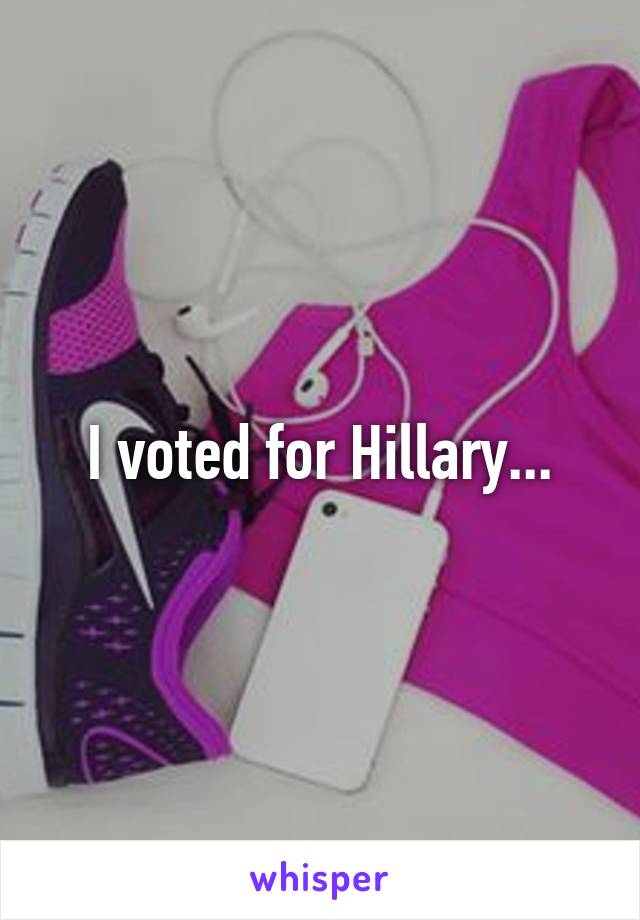 I voted for Hillary...