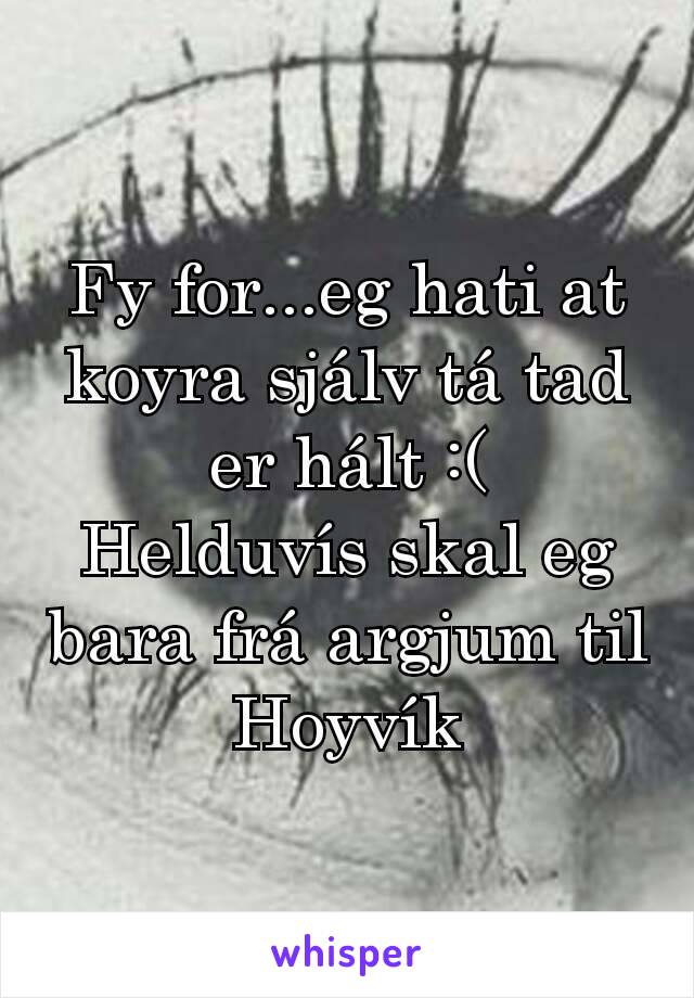 Fy for...eg hati at koyra sjálv tá tad er hált :(
Helduvís skal eg bara frá argjum til Hoyvík