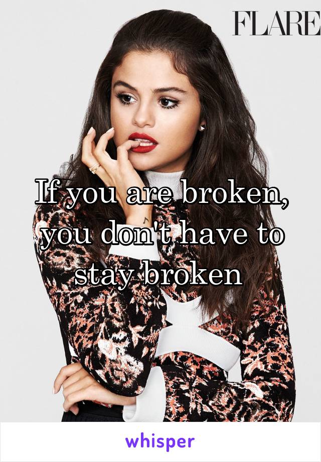 If you are broken, you don't have to stay broken 