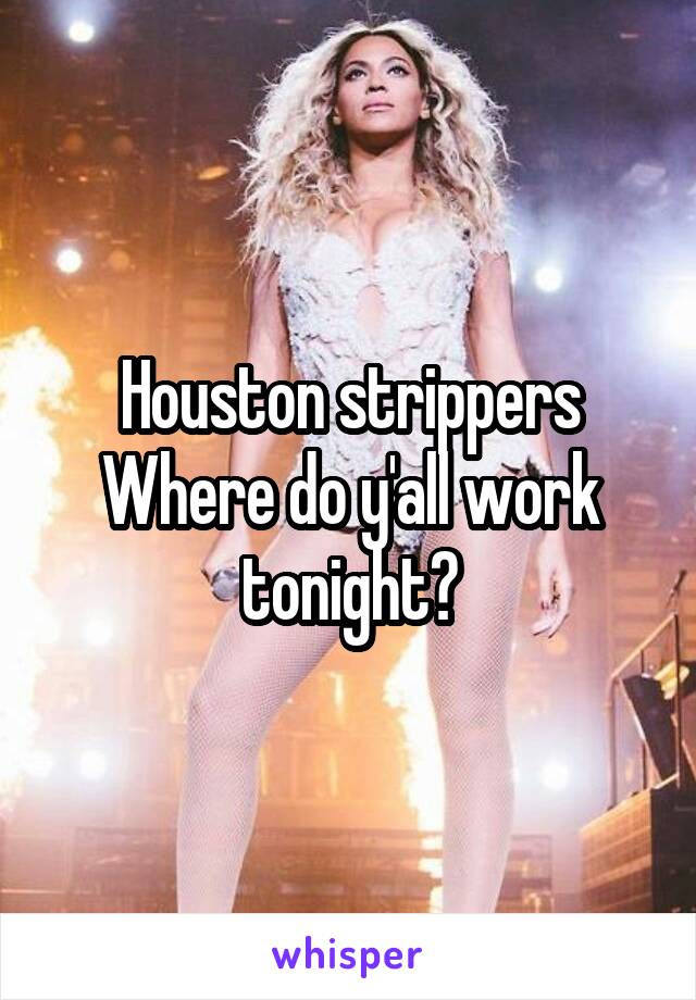 Houston strippers
Where do y'all work tonight?