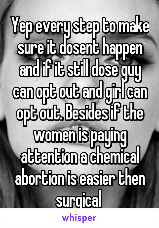 Yep every step to make sure it dosent happen and if it still dose guy can opt out and girl can opt out. Besides if the women is paying attention a chemical abortion is easier then surgical 