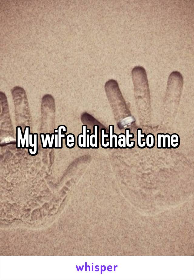 My wife did that to me