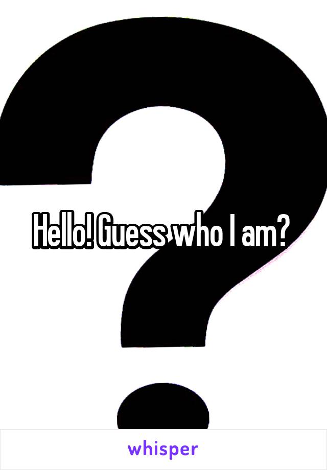 Hello! Guess who I am? 