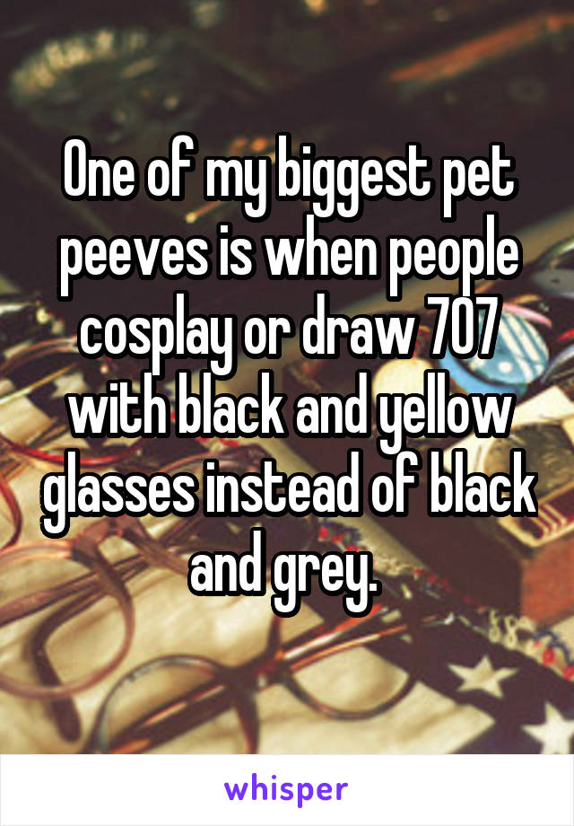 One of my biggest pet peeves is when people cosplay or draw 707 with black and yellow glasses instead of black and grey. 
