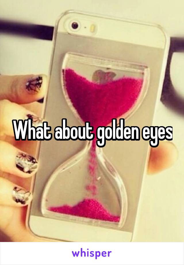 What about golden eyes