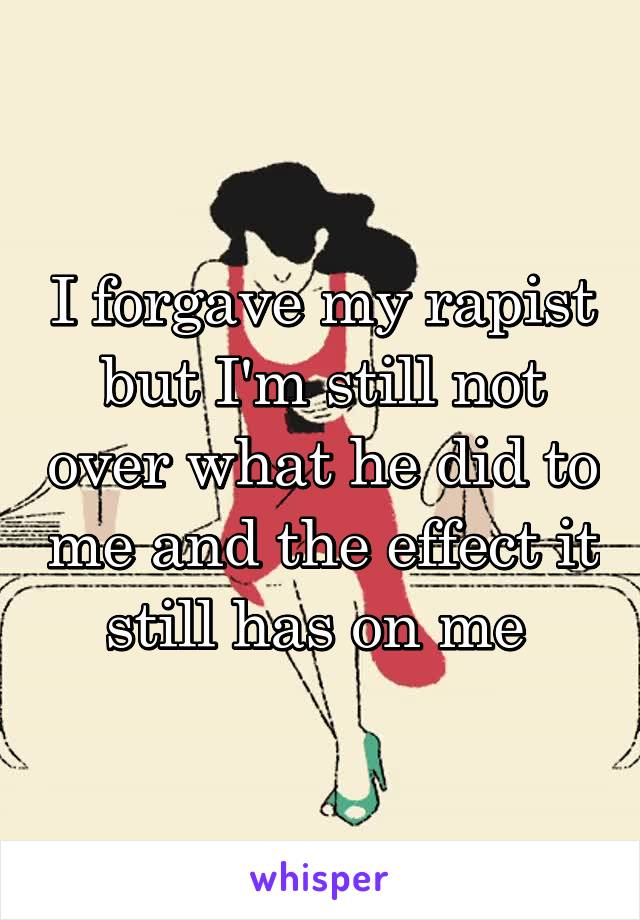 I forgave my rapist but I'm still not over what he did to me and the effect it still has on me 