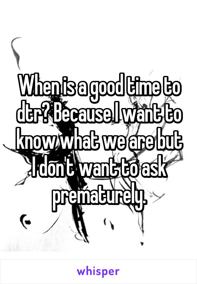 When is a good time to dtr? Because I want to know what we are but I don't want to ask prematurely.