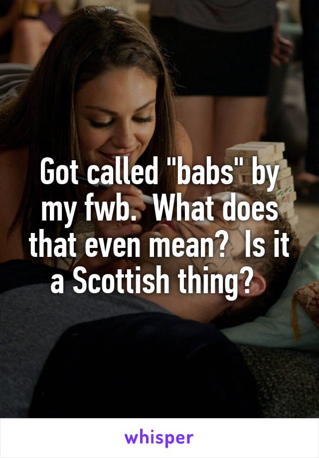 Got called "babs" by my fwb.  What does that even mean?  Is it a Scottish thing?  