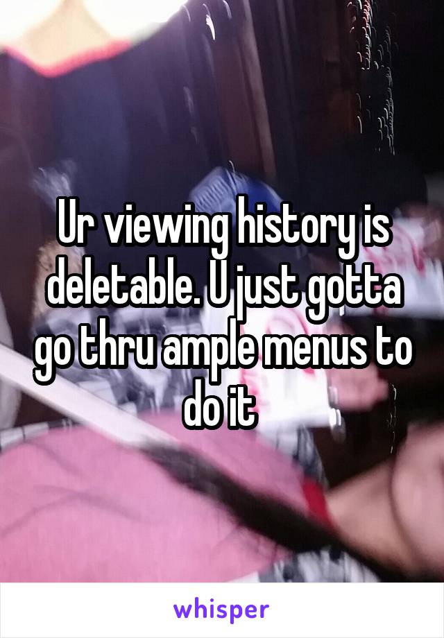 Ur viewing history is deletable. U just gotta go thru ample menus to do it 