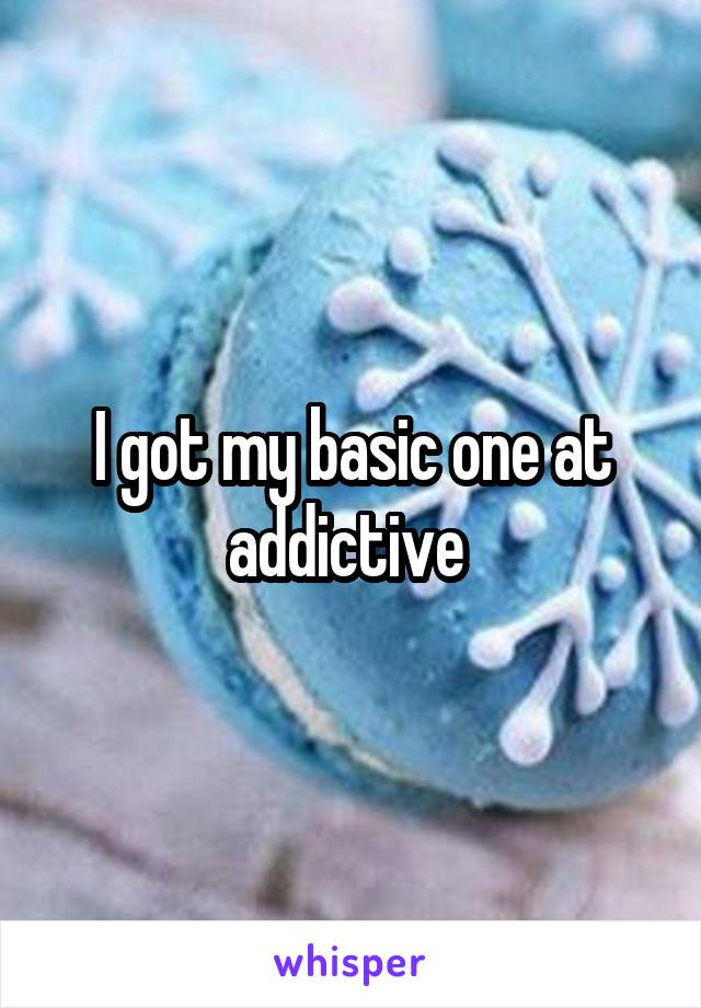 I got my basic one at addictive 