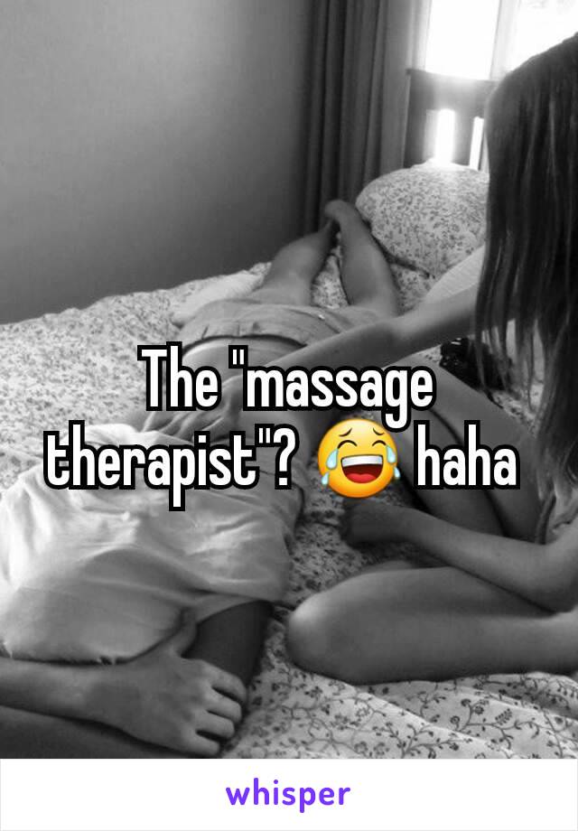 The "massage therapist"? 😂 haha 